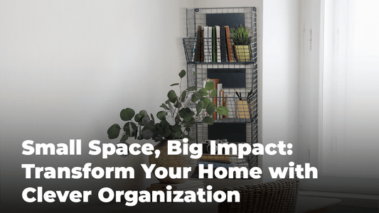 Small Space, Big Impact: Transform Your Home with Clever Organization