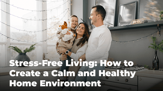 Stress-Free Living: How to Create a Calm and Healthy Home Environment