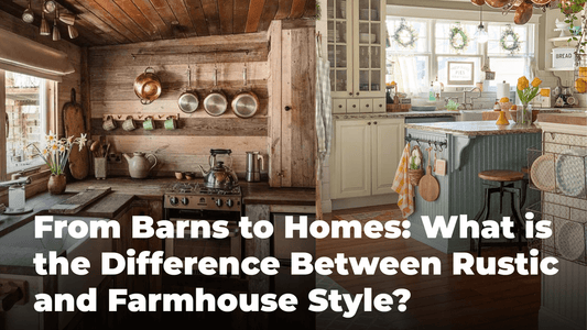 From Barns to Homes: What is the Difference Between Rustic and Farmhouse Style?